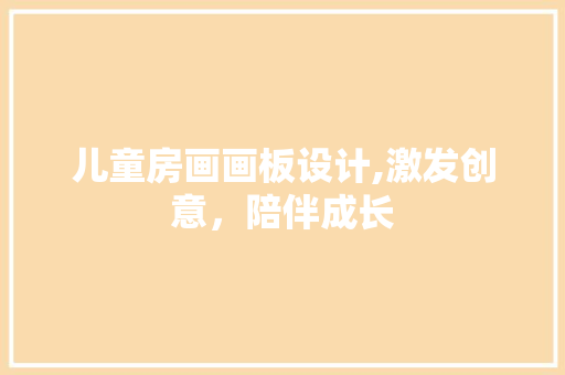 儿童房画画板设计,激发创意，陪伴成长