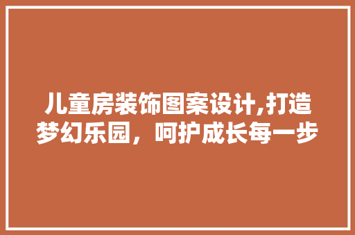 儿童房装饰图案设计,打造梦幻乐园，呵护成长每一步