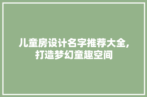 儿童房设计名字推荐大全,打造梦幻童趣空间