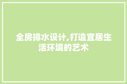 全房排水设计,打造宜居生活环境的艺术
