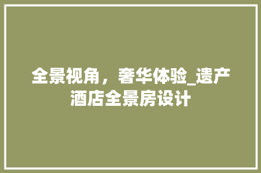 全景视角，奢华体验_遗产酒店全景房设计