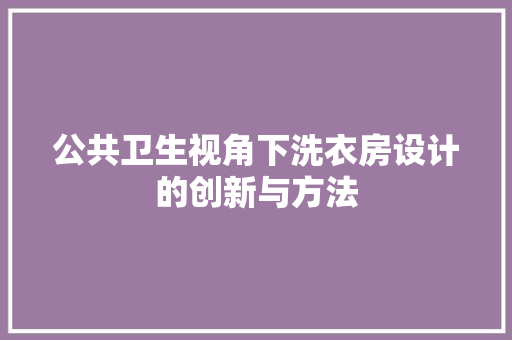 公共卫生视角下洗衣房设计的创新与方法