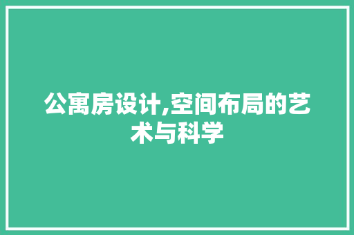 公寓房设计,空间布局的艺术与科学