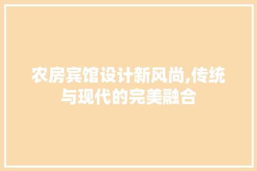 农房宾馆设计新风尚,传统与现代的完美融合