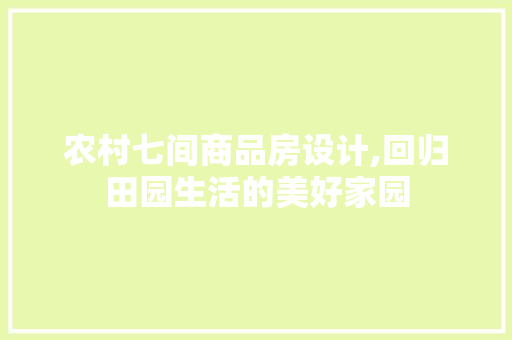 农村七间商品房设计,回归田园生活的美好家园