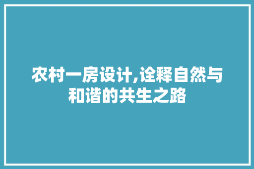 农村一房设计,诠释自然与和谐的共生之路