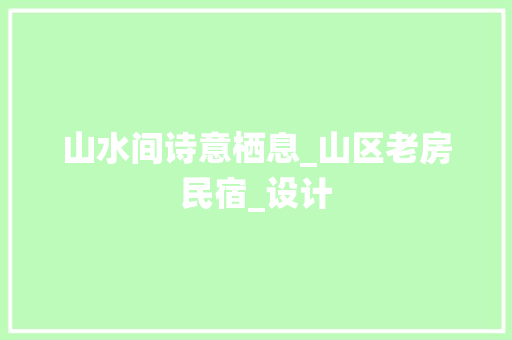 山水间诗意栖息_山区老房民宿_设计