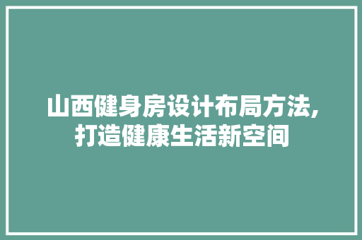 山西健身房设计布局方法,打造健康生活新空间