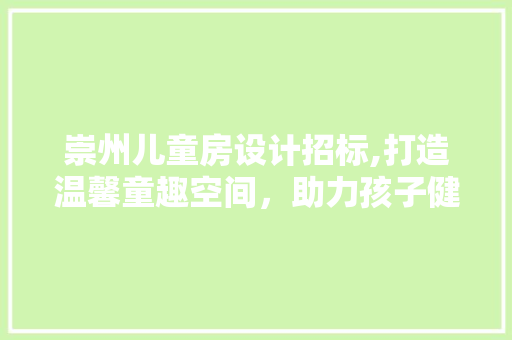 崇州儿童房设计招标,打造温馨童趣空间，助力孩子健康成长
