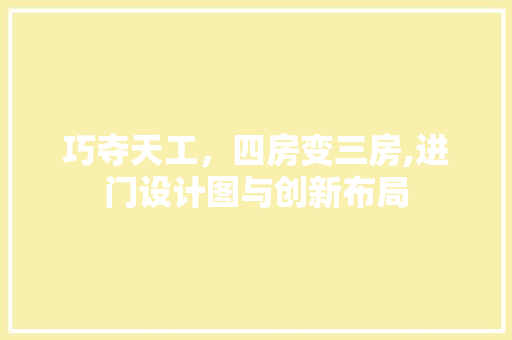 巧夺天工，四房变三房,进门设计图与创新布局