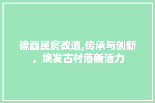 豫西民房改造,传承与创新，焕发古村落新活力