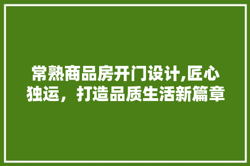 常熟商品房开门设计,匠心独运，打造品质生活新篇章