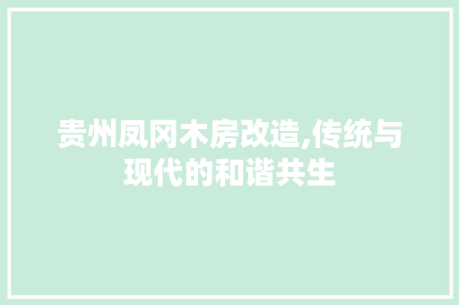 贵州凤冈木房改造,传统与现代的和谐共生