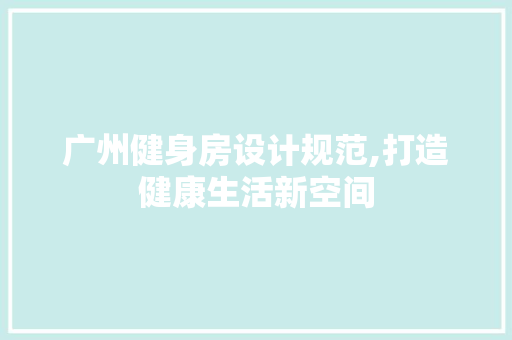 广州健身房设计规范,打造健康生活新空间