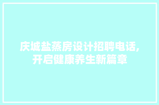 庆城盐蒸房设计招聘电话,开启健康养生新篇章