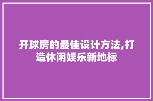开球房的最佳设计方法,打造休闲娱乐新地标