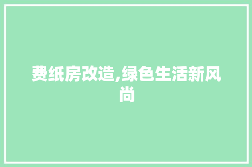 费纸房改造,绿色生活新风尚