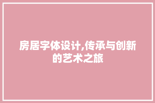 房居字体设计,传承与创新的艺术之旅