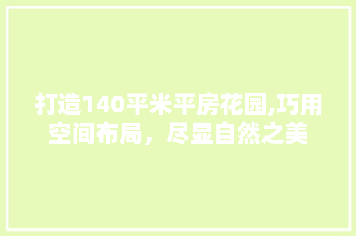 打造140平米平房花园,巧用空间布局，尽显自然之美