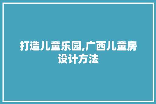 打造儿童乐园,广西儿童房设计方法