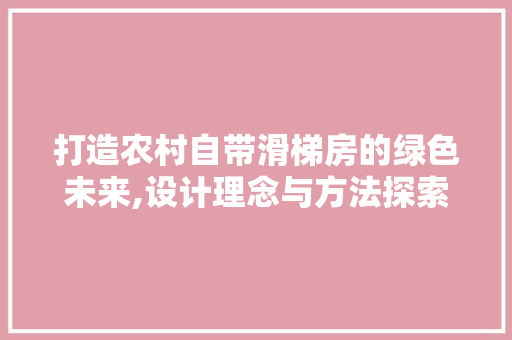 打造农村自带滑梯房的绿色未来,设计理念与方法探索