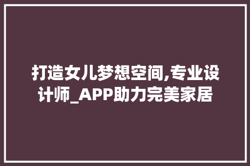 打造女儿梦想空间,专业设计师_APP助力完美家居