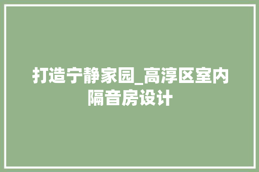 打造宁静家园_高淳区室内隔音房设计