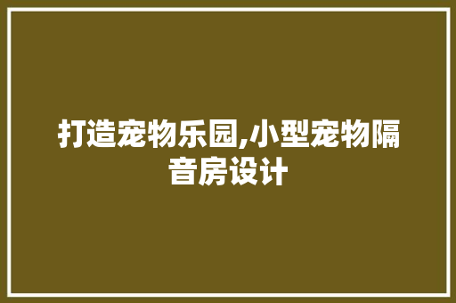 打造宠物乐园,小型宠物隔音房设计