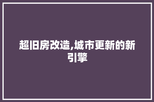 超旧房改造,城市更新的新引擎