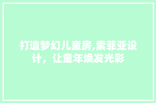打造梦幻儿童房,索菲亚设计，让童年焕发光彩