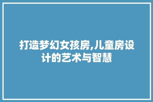 打造梦幻女孩房,儿童房设计的艺术与智慧
