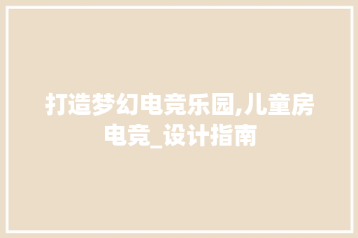 打造梦幻电竞乐园,儿童房电竞_设计指南