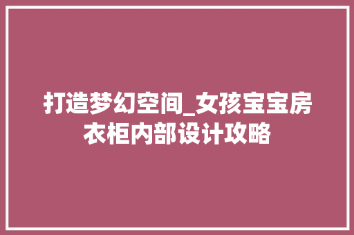 打造梦幻空间_女孩宝宝房衣柜内部设计攻略