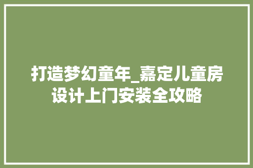 打造梦幻童年_嘉定儿童房设计上门安装全攻略