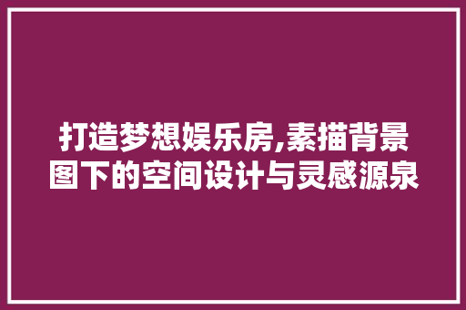 打造梦想娱乐房,素描背景图下的空间设计与灵感源泉
