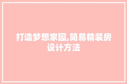 打造梦想家园,简易精装房设计方法