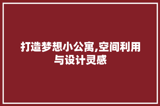 打造梦想小公寓,空间利用与设计灵感