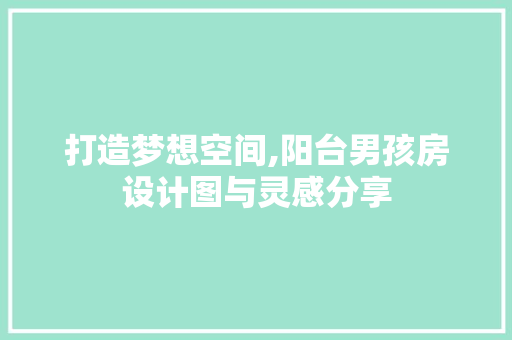 打造梦想空间,阳台男孩房设计图与灵感分享