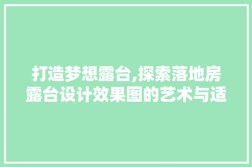 打造梦想露台,探索落地房露台设计效果图的艺术与适用