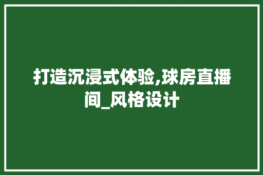 打造沉浸式体验,球房直播间_风格设计