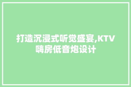 打造沉浸式听觉盛宴,KTV嗨房低音炮设计