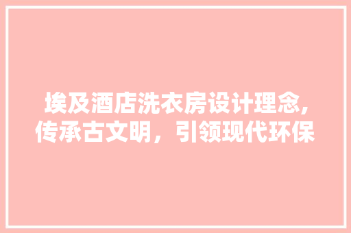埃及酒店洗衣房设计理念,传承古文明，引领现代环保潮流