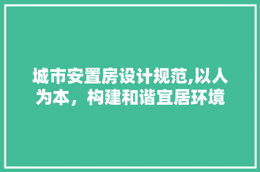城市安置房设计规范,以人为本，构建和谐宜居环境