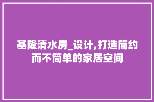 基隆清水房_设计,打造简约而不简单的家居空间