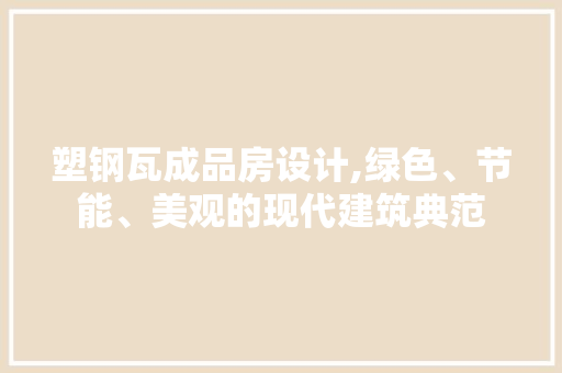 塑钢瓦成品房设计,绿色、节能、美观的现代建筑典范