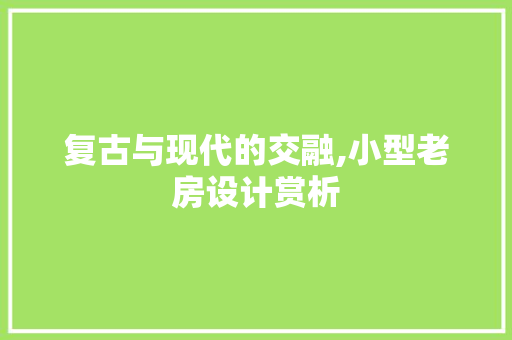 复古与现代的交融,小型老房设计赏析