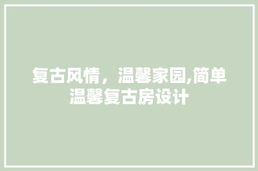 复古风情，温馨家园,简单温馨复古房设计