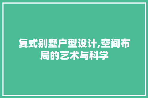 复式别墅户型设计,空间布局的艺术与科学