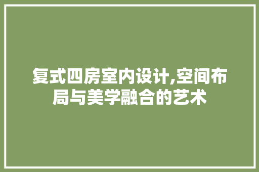 复式四房室内设计,空间布局与美学融合的艺术