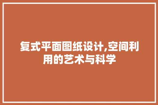 复式平面图纸设计,空间利用的艺术与科学